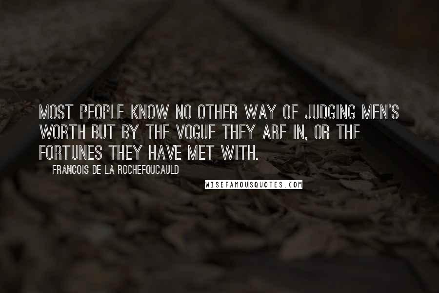 Francois De La Rochefoucauld Quotes: Most people know no other way of judging men's worth but by the vogue they are in, or the fortunes they have met with.