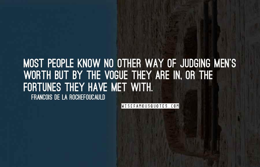 Francois De La Rochefoucauld Quotes: Most people know no other way of judging men's worth but by the vogue they are in, or the fortunes they have met with.