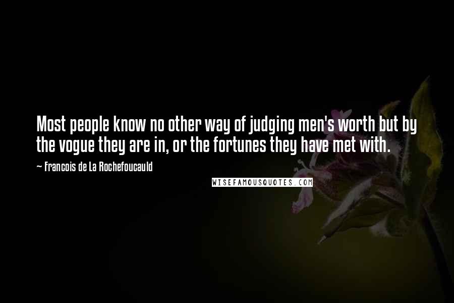 Francois De La Rochefoucauld Quotes: Most people know no other way of judging men's worth but by the vogue they are in, or the fortunes they have met with.