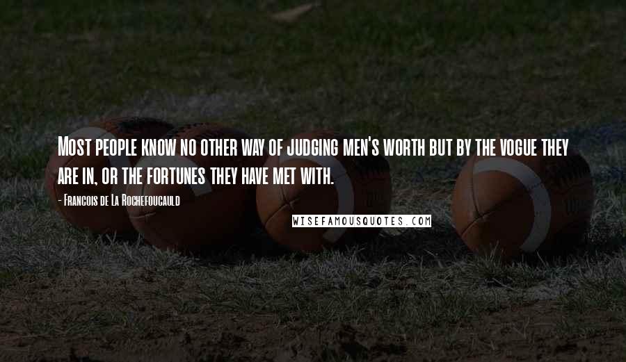 Francois De La Rochefoucauld Quotes: Most people know no other way of judging men's worth but by the vogue they are in, or the fortunes they have met with.