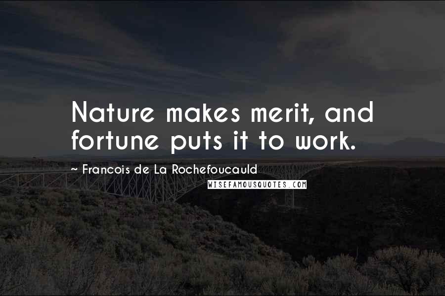 Francois De La Rochefoucauld Quotes: Nature makes merit, and fortune puts it to work.