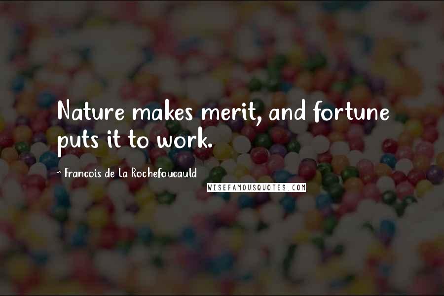 Francois De La Rochefoucauld Quotes: Nature makes merit, and fortune puts it to work.