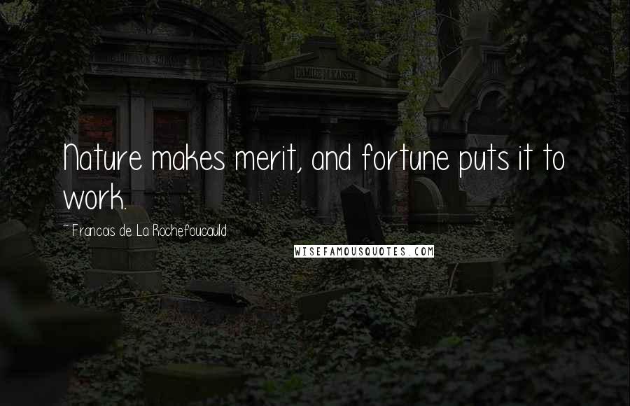 Francois De La Rochefoucauld Quotes: Nature makes merit, and fortune puts it to work.