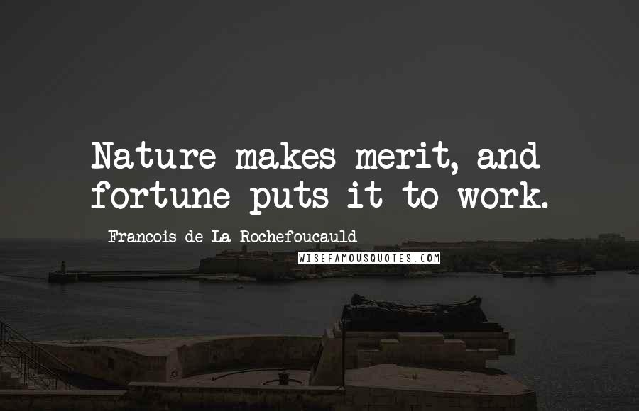 Francois De La Rochefoucauld Quotes: Nature makes merit, and fortune puts it to work.