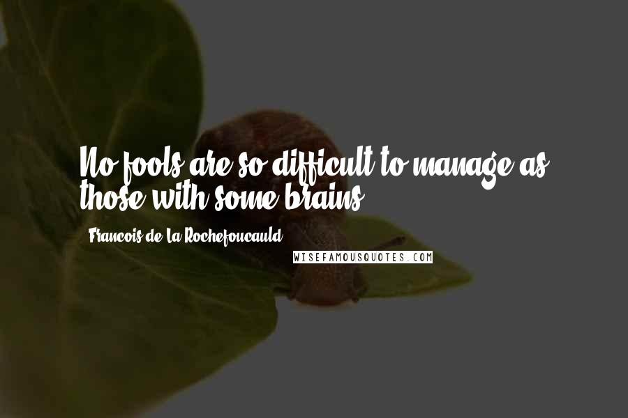 Francois De La Rochefoucauld Quotes: No fools are so difficult to manage as those with some brains.