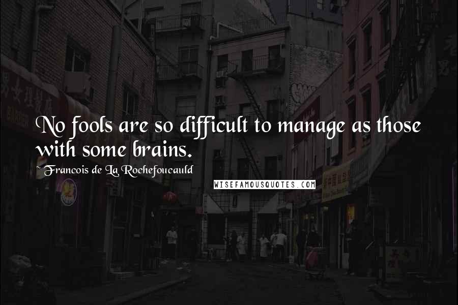 Francois De La Rochefoucauld Quotes: No fools are so difficult to manage as those with some brains.