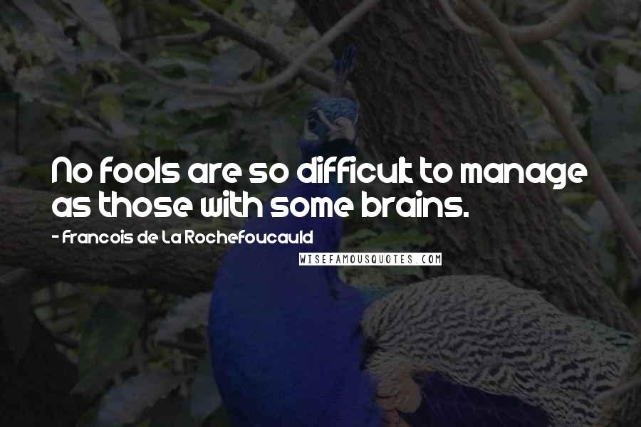 Francois De La Rochefoucauld Quotes: No fools are so difficult to manage as those with some brains.