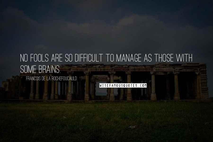 Francois De La Rochefoucauld Quotes: No fools are so difficult to manage as those with some brains.