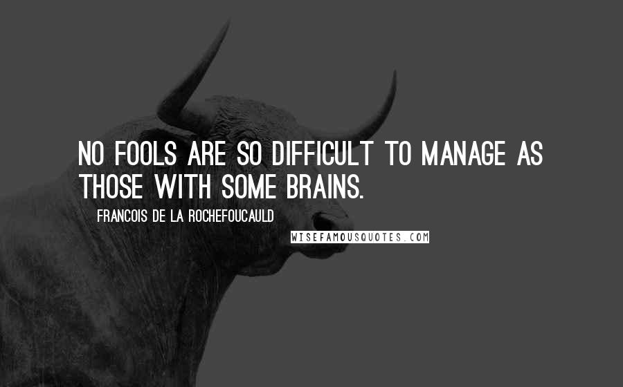 Francois De La Rochefoucauld Quotes: No fools are so difficult to manage as those with some brains.