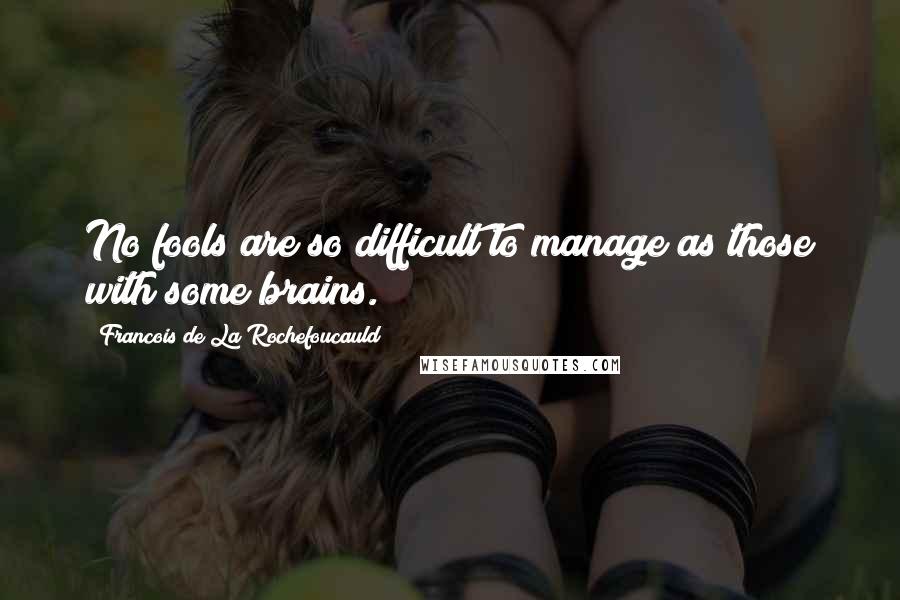 Francois De La Rochefoucauld Quotes: No fools are so difficult to manage as those with some brains.