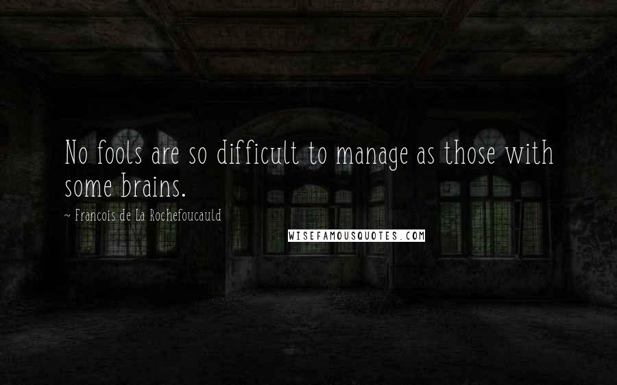 Francois De La Rochefoucauld Quotes: No fools are so difficult to manage as those with some brains.