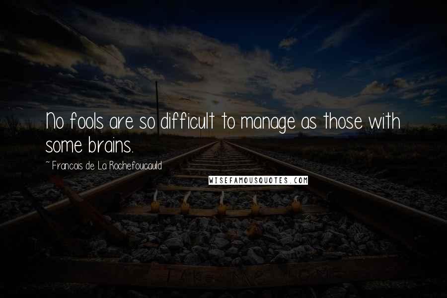 Francois De La Rochefoucauld Quotes: No fools are so difficult to manage as those with some brains.