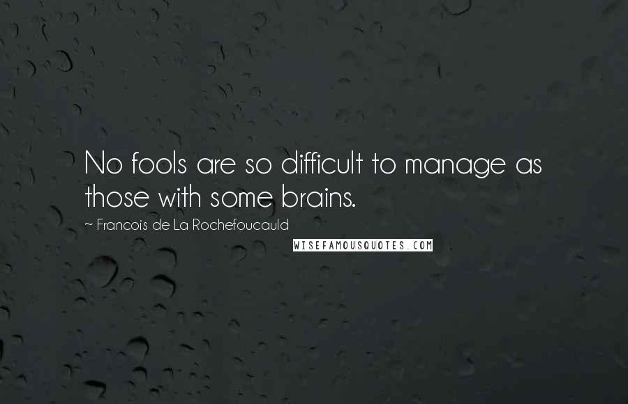 Francois De La Rochefoucauld Quotes: No fools are so difficult to manage as those with some brains.