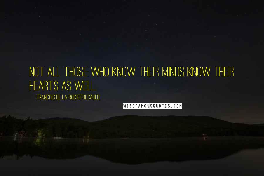 Francois De La Rochefoucauld Quotes: Not all those who know their minds know their hearts as well.