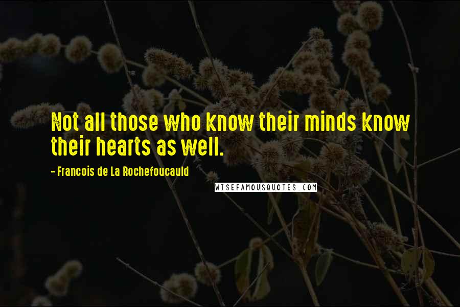 Francois De La Rochefoucauld Quotes: Not all those who know their minds know their hearts as well.