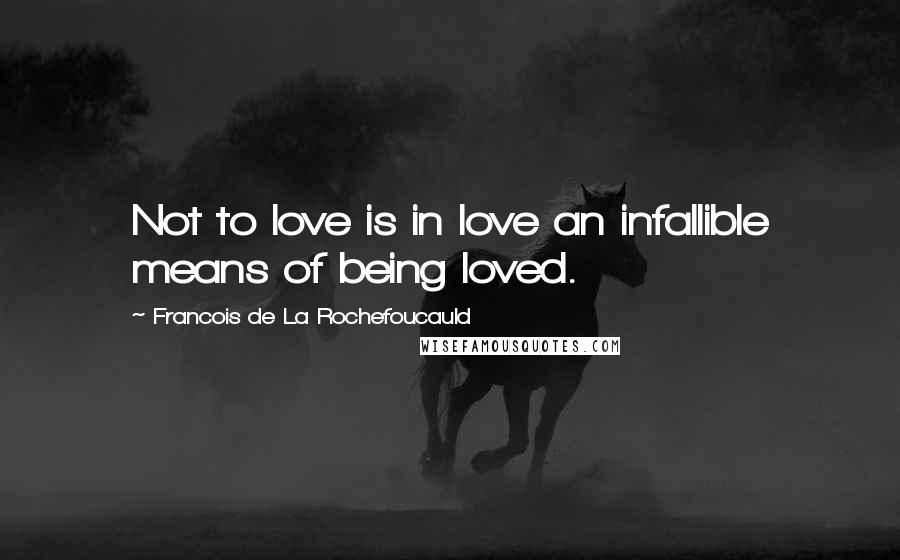Francois De La Rochefoucauld Quotes: Not to love is in love an infallible means of being loved.