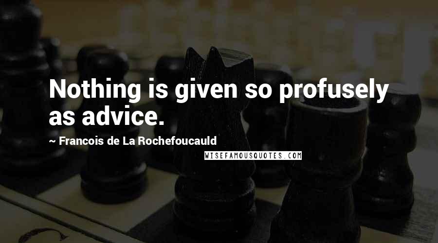 Francois De La Rochefoucauld Quotes: Nothing is given so profusely as advice.