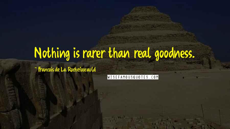 Francois De La Rochefoucauld Quotes: Nothing is rarer than real goodness.