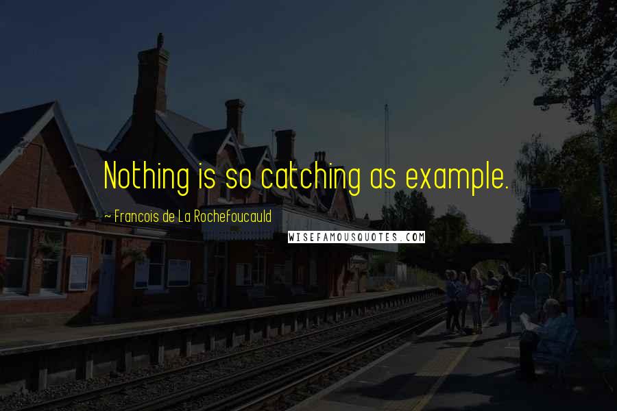Francois De La Rochefoucauld Quotes: Nothing is so catching as example.