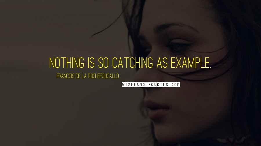 Francois De La Rochefoucauld Quotes: Nothing is so catching as example.