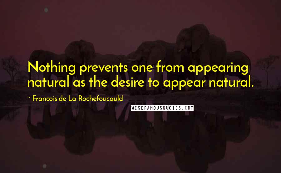Francois De La Rochefoucauld Quotes: Nothing prevents one from appearing natural as the desire to appear natural.