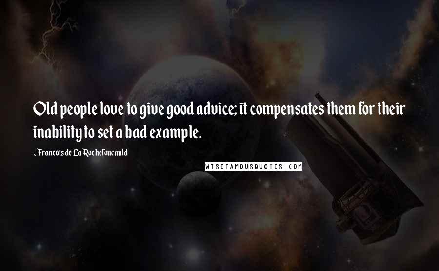 Francois De La Rochefoucauld Quotes: Old people love to give good advice; it compensates them for their inability to set a bad example.