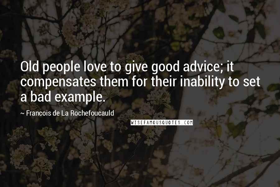 Francois De La Rochefoucauld Quotes: Old people love to give good advice; it compensates them for their inability to set a bad example.