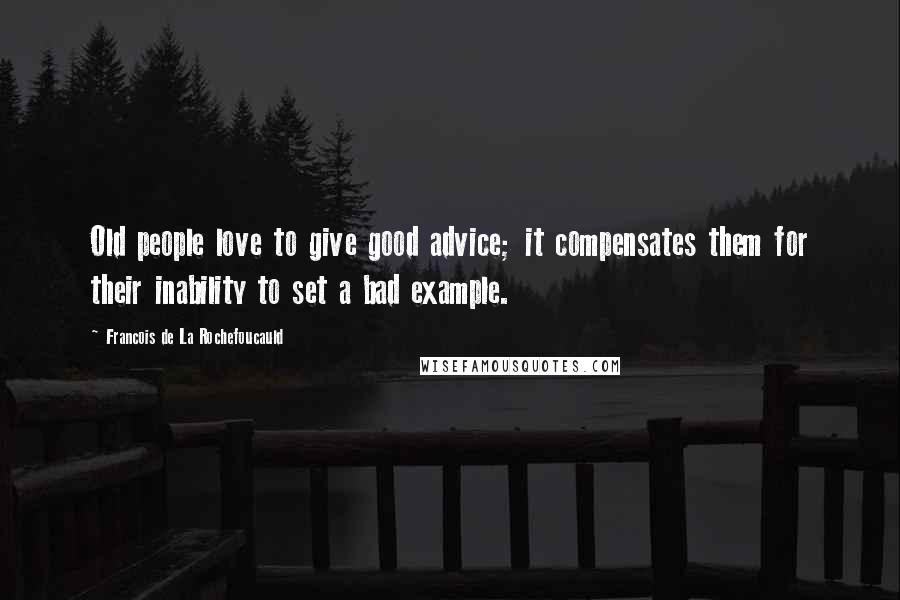 Francois De La Rochefoucauld Quotes: Old people love to give good advice; it compensates them for their inability to set a bad example.