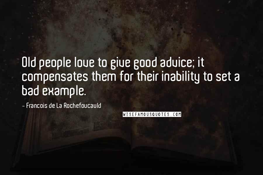 Francois De La Rochefoucauld Quotes: Old people love to give good advice; it compensates them for their inability to set a bad example.