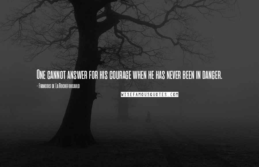 Francois De La Rochefoucauld Quotes: One cannot answer for his courage when he has never been in danger.