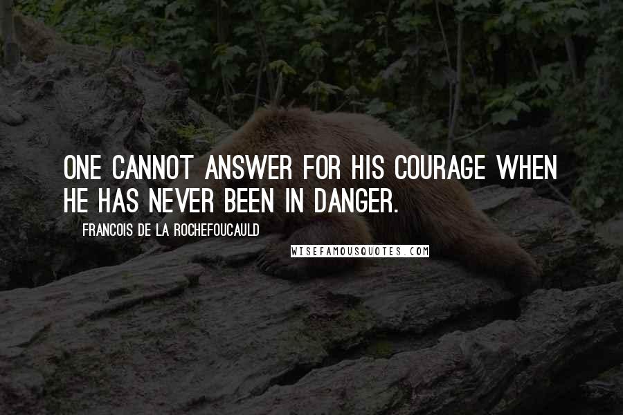 Francois De La Rochefoucauld Quotes: One cannot answer for his courage when he has never been in danger.