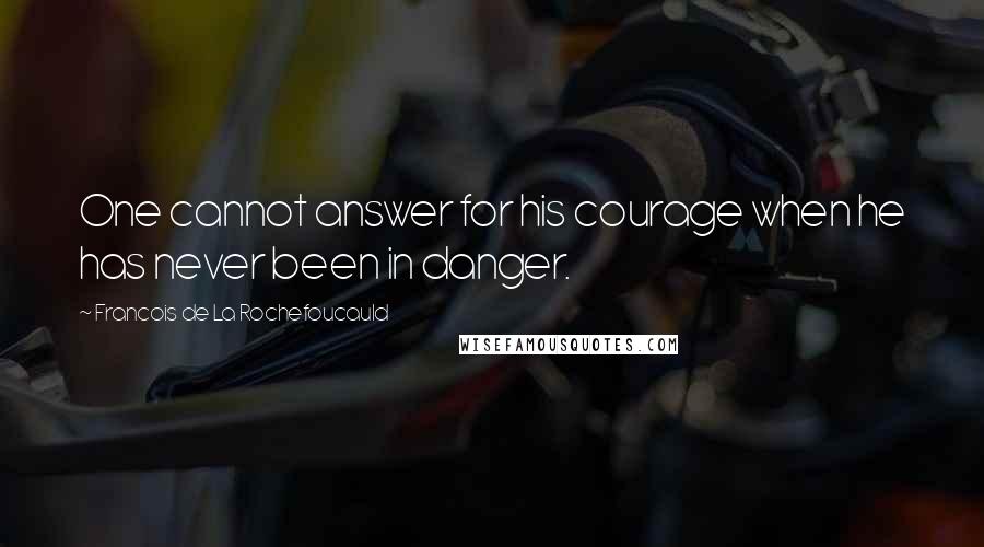 Francois De La Rochefoucauld Quotes: One cannot answer for his courage when he has never been in danger.