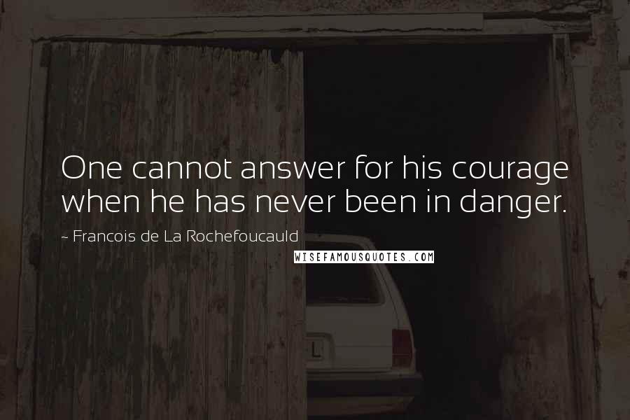 Francois De La Rochefoucauld Quotes: One cannot answer for his courage when he has never been in danger.