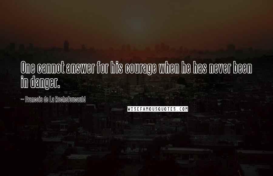 Francois De La Rochefoucauld Quotes: One cannot answer for his courage when he has never been in danger.