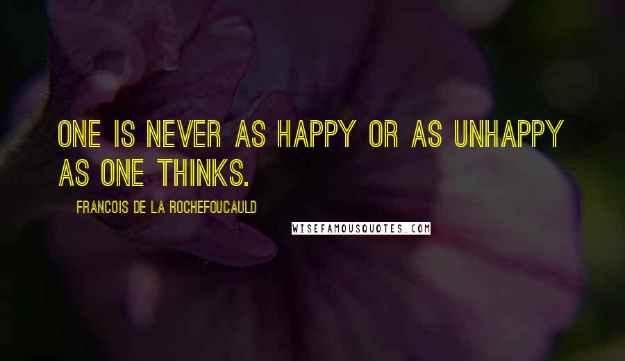 Francois De La Rochefoucauld Quotes: One is never as happy or as unhappy as one thinks.