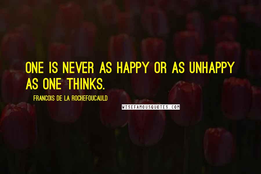 Francois De La Rochefoucauld Quotes: One is never as happy or as unhappy as one thinks.