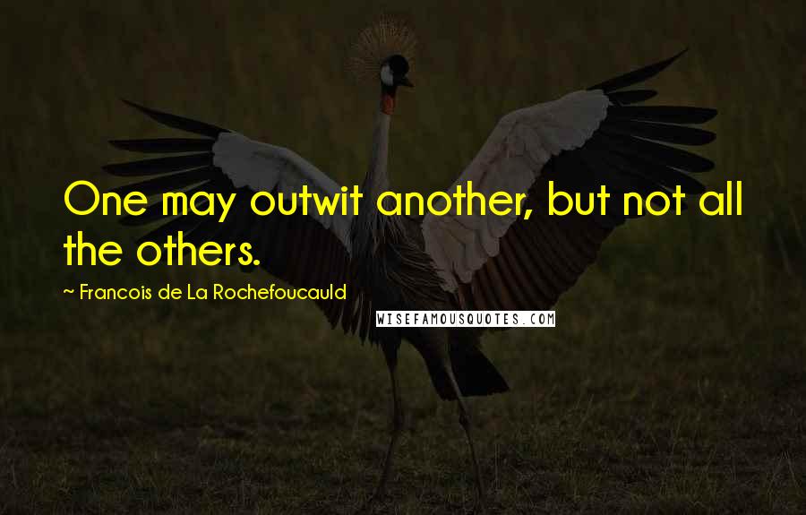 Francois De La Rochefoucauld Quotes: One may outwit another, but not all the others.