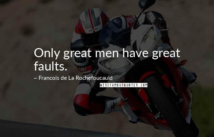 Francois De La Rochefoucauld Quotes: Only great men have great faults.