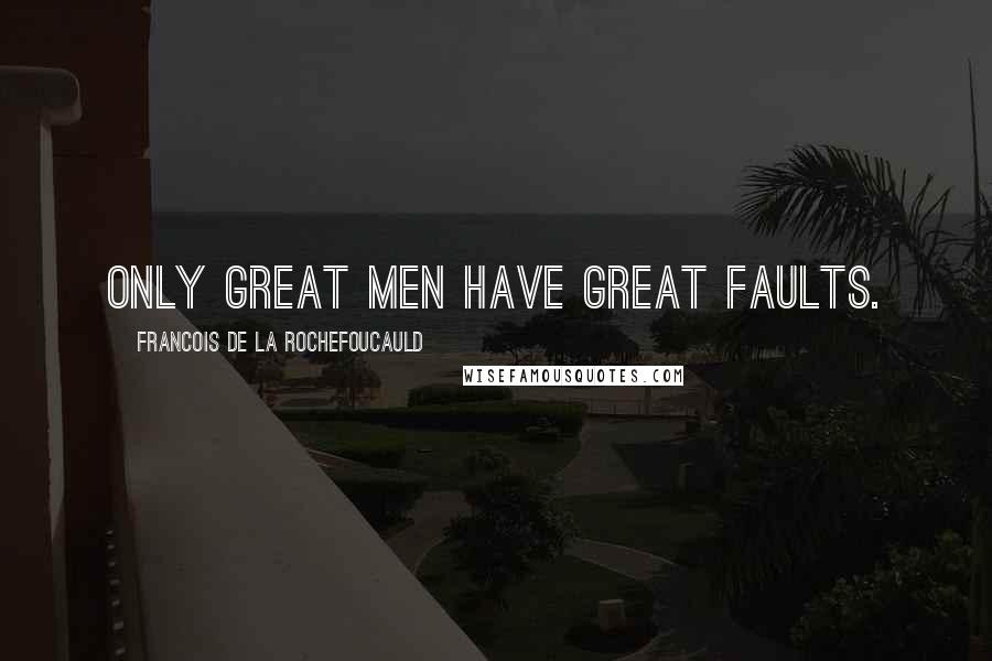 Francois De La Rochefoucauld Quotes: Only great men have great faults.