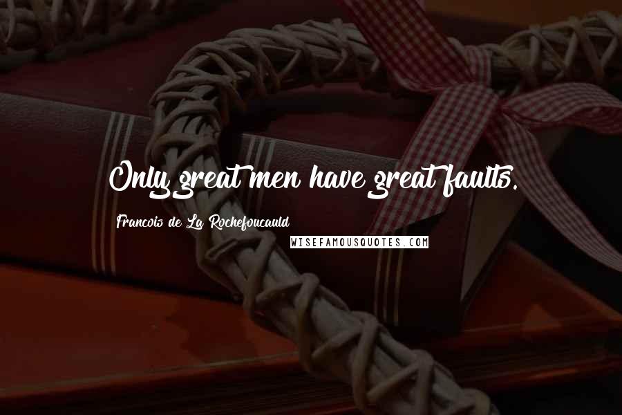 Francois De La Rochefoucauld Quotes: Only great men have great faults.