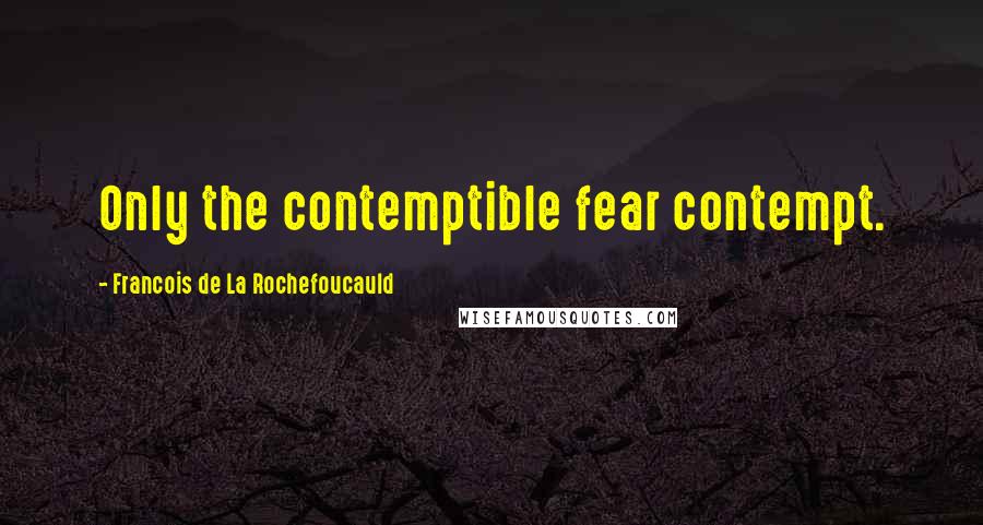 Francois De La Rochefoucauld Quotes: Only the contemptible fear contempt.