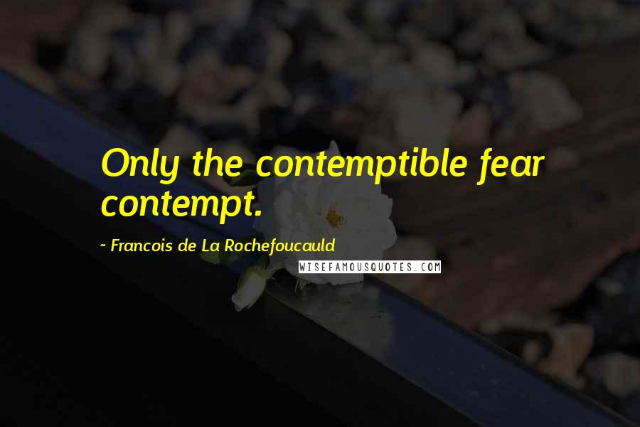 Francois De La Rochefoucauld Quotes: Only the contemptible fear contempt.