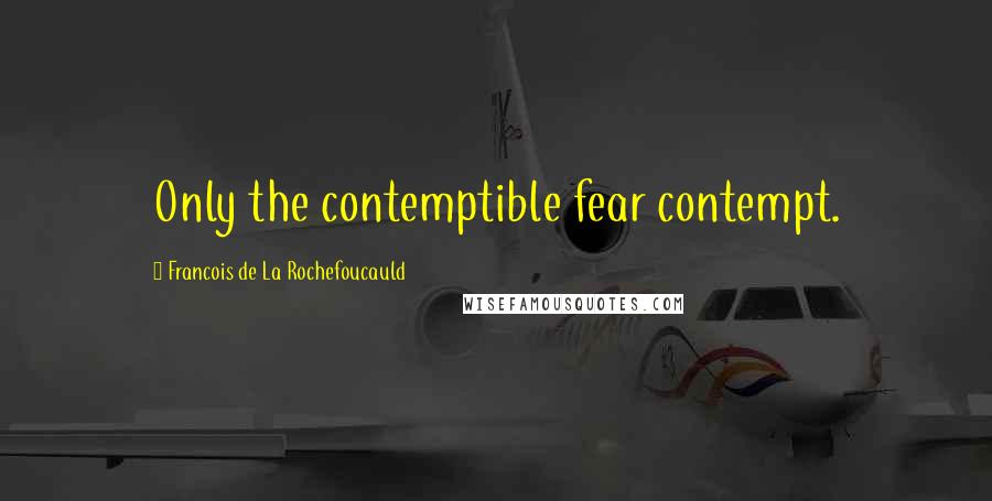 Francois De La Rochefoucauld Quotes: Only the contemptible fear contempt.