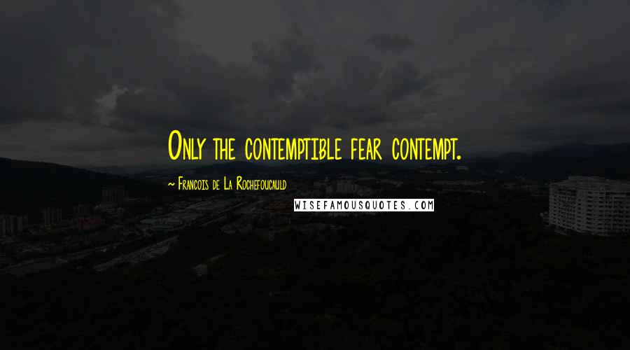 Francois De La Rochefoucauld Quotes: Only the contemptible fear contempt.
