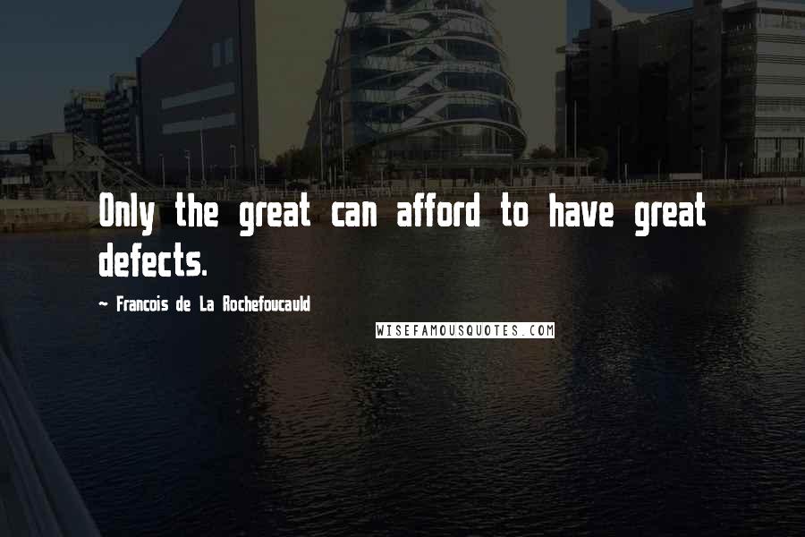 Francois De La Rochefoucauld Quotes: Only the great can afford to have great defects.