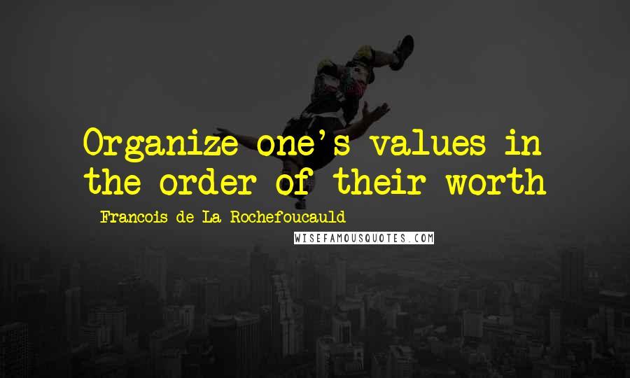 Francois De La Rochefoucauld Quotes: Organize one's values in the order of their worth