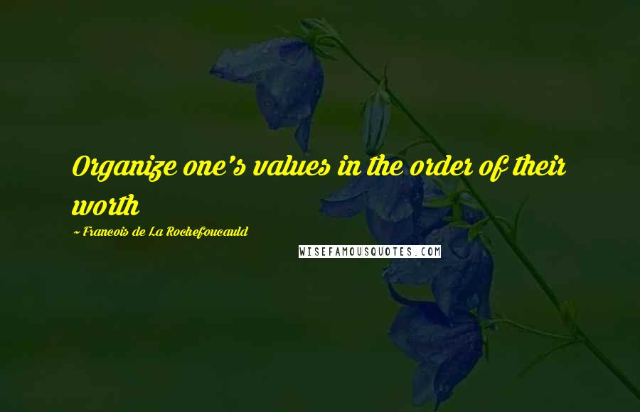 Francois De La Rochefoucauld Quotes: Organize one's values in the order of their worth