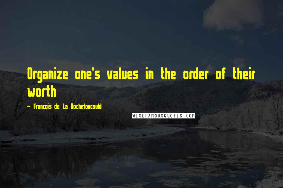 Francois De La Rochefoucauld Quotes: Organize one's values in the order of their worth