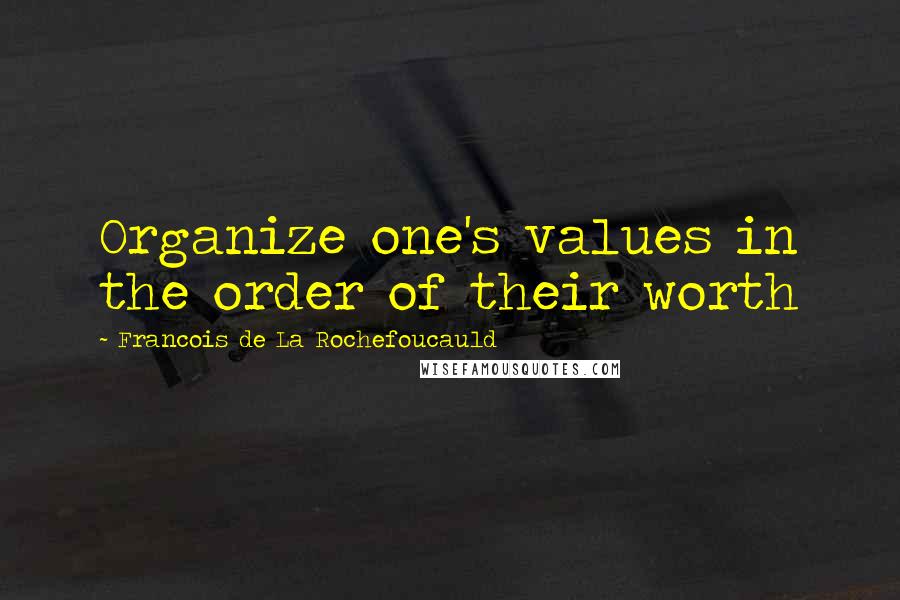 Francois De La Rochefoucauld Quotes: Organize one's values in the order of their worth