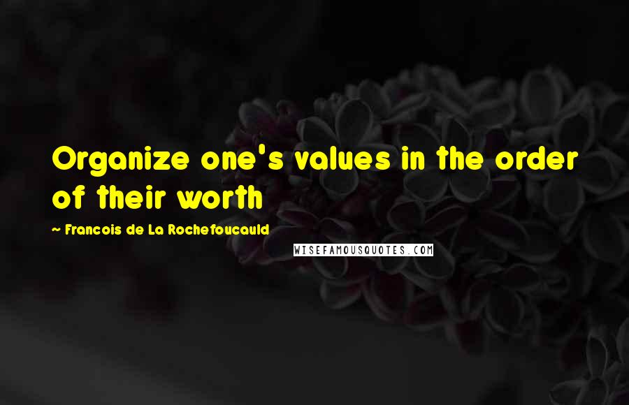 Francois De La Rochefoucauld Quotes: Organize one's values in the order of their worth